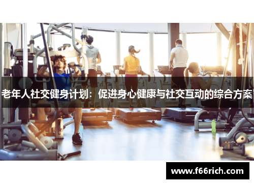 老年人社交健身计划：促进身心健康与社交互动的综合方案